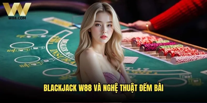 Đếm bài Blackjack tại W88 có thực sự hiệu quả? 1 Blackjack W88 và nghệ thuật đếm bài