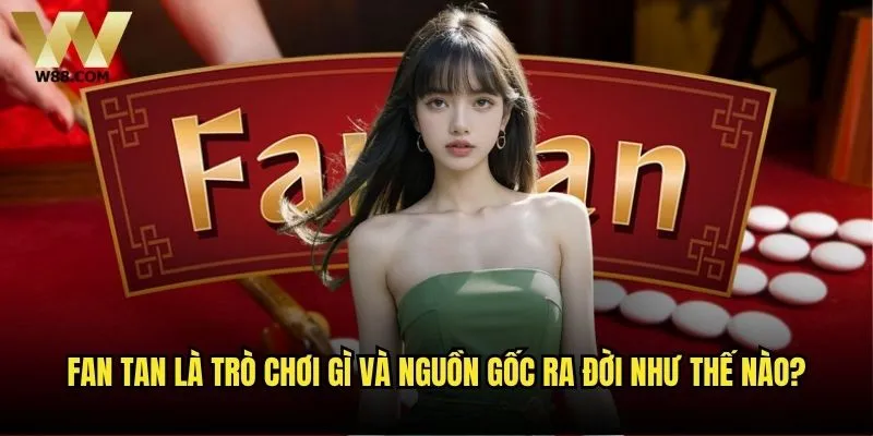 Game Fan Tan tại W88 có gì đặc biệt so với các nhà cái khác? 1 Fan Tan là trò chơi gì và nguồn gốc ra đời như thế nào?