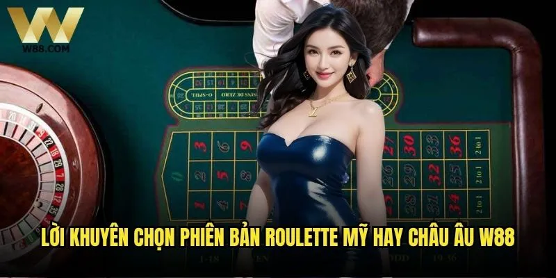 Nên chọn Roulette Mỹ hay Châu Âu khi chơi tại W88? 2 Lời khuyên chọn phiên bản Roulette Mỹ hay Châu Âu W88