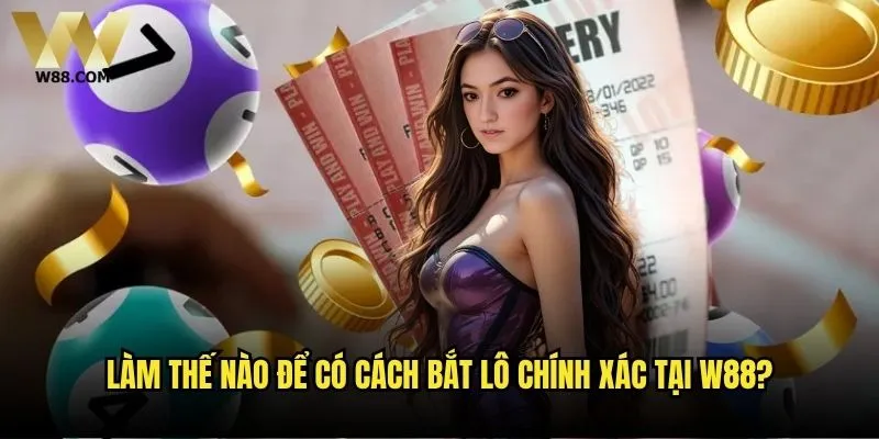 Cách bắt lô hiệu quả nhất có thể áp dụng ngay tại W88? 2 Làm thế nào để có cách bắt lô chính xác tại W88?