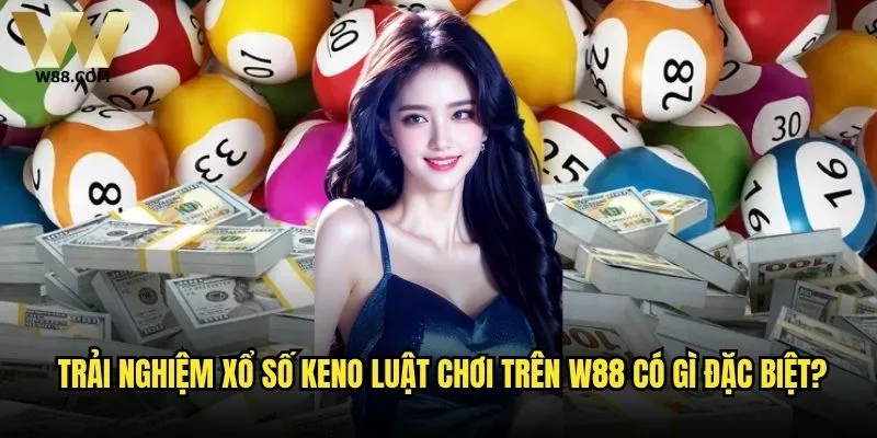 Xổ số Keno luật chơi có gì khác biệt khi trải nghiệm tại W88? 2 Trải nghiệm xổ số Keno luật chơi trên W88 có gì đặc biệt?