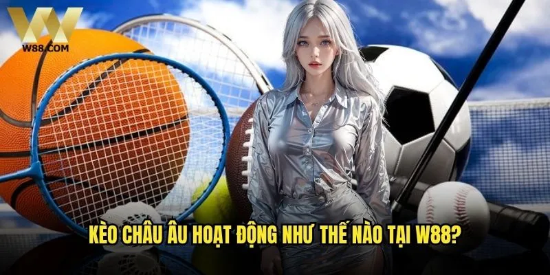 Cách đọc kèo Châu Âu W88 có đơn giản hơn kèo Châu Á? 1 Kèo Châu Âu hoạt động như thế nào tại W88?