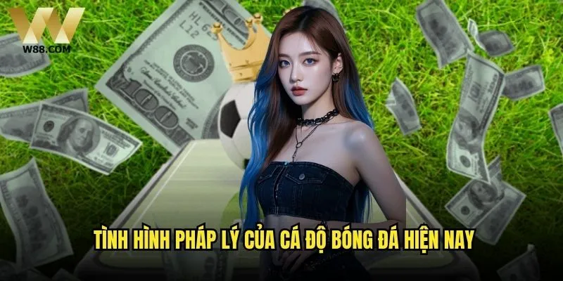 Cá độ bóng đá hợp pháp W88 có thực sự an toàn và đáng tin cậy? 1 Tình hình pháp lý của cá độ bóng đá hiện nay