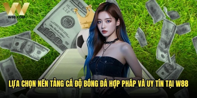 Cá độ bóng đá hợp pháp W88 có thực sự an toàn và đáng tin cậy? 2 Lựa chọn nền tảng cá độ bóng đá hợp pháp và uy tín tại W88