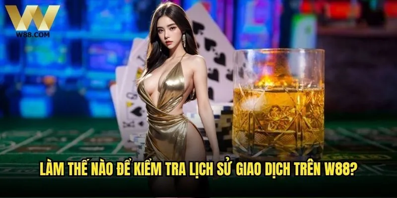 Làm thế nào để kiểm tra lịch sử giao dịch trên W88