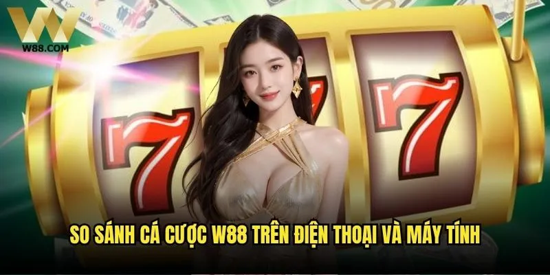 W88 có hỗ trợ cá cược trên điện thoại không? Review chi tiết 2 So sánh cá cược W88 trên điện thoại và máy tính