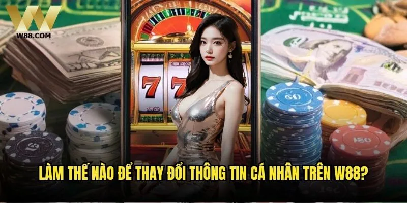 Làm thế nào để thay đổi thông tin cá nhân trên W88?