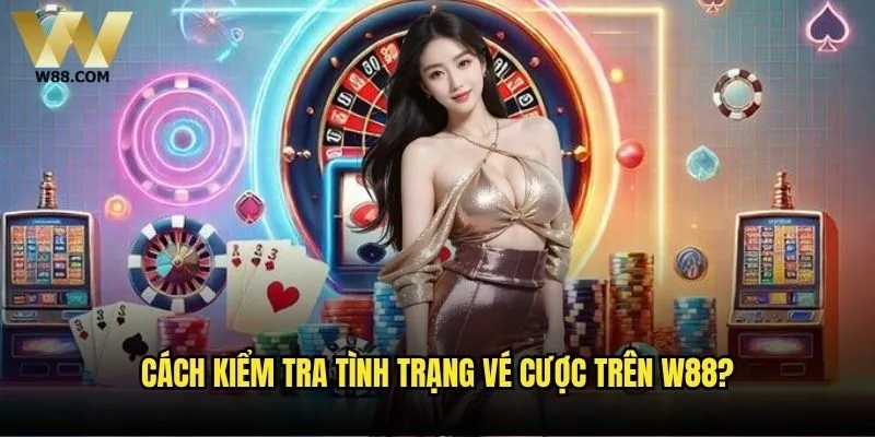 Cách kiểm tra tình trạng vé cược trên W88?