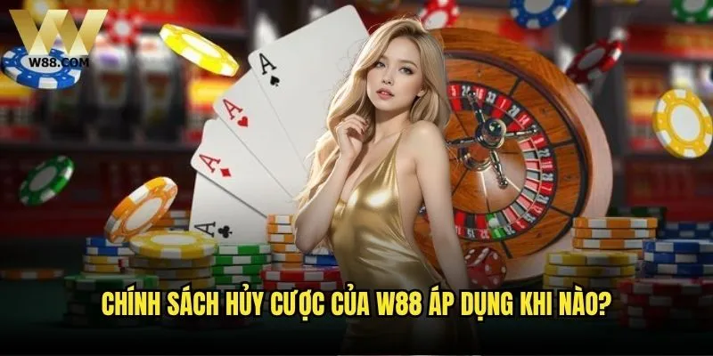 Có thể hủy cược trên W88 sau khi đặt không? 1 Chính sách hủy cược của W88 áp dụng khi nào?