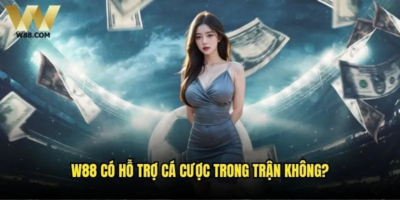 W88 có hỗ trợ cá cược trong trận không?