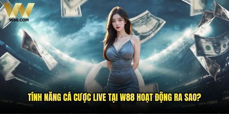 W88 có hỗ trợ cá cược trong trận không - Trải nghiệm cá cược trực tiếp? 1 Tính năng cá cược live tại W88 hoạt động ra sao?