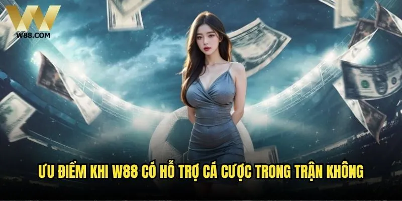 W88 có hỗ trợ cá cược trong trận không - Trải nghiệm cá cược trực tiếp? 2 Ưu điểm khi W88 có hỗ trợ cá cược trong trận không