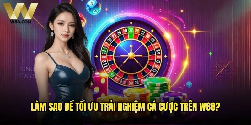 Làm sao để tối ưu trải nghiệm cá cược trên W88