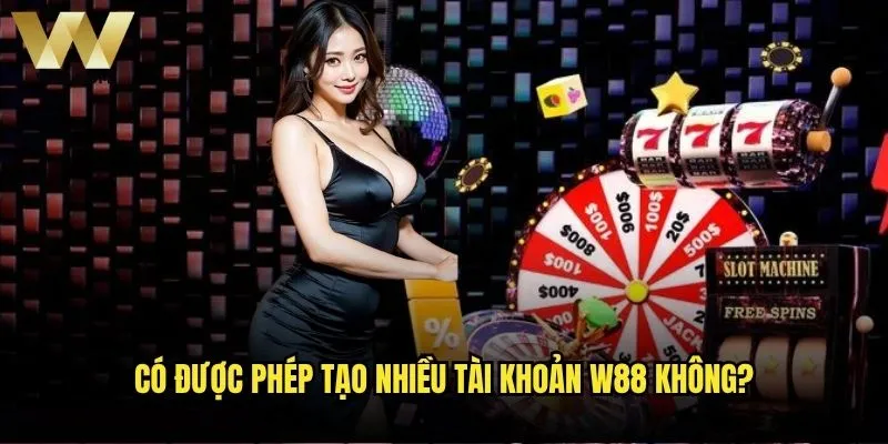 Có được phép tạo nhiều tài khoản W88 không?
