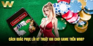 Cách khắc phục lỗi kỹ thuật khi chơi game trên W88